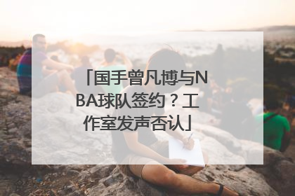 国手曾凡博与NBA球队签约？工作室发声否认