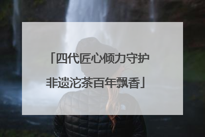 四代匠心倾力守护 非遗沱茶百年飘香
