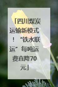 四川煤炭运输新模式！“铁水联运”每吨运费直降70元