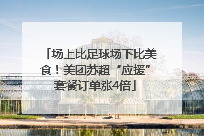 场上比足球场下比美食！美团苏超“应援”套餐订单涨4倍
