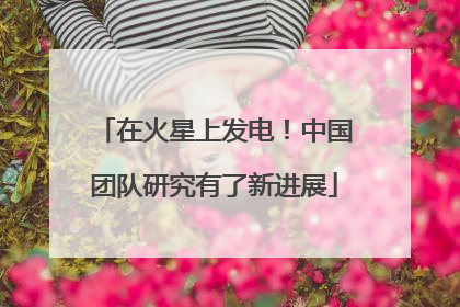 在火星上发电！中国团队研究有了新进展