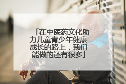 在中医药文化助力儿童青少年健康成长的路上，我们能做的还有很多