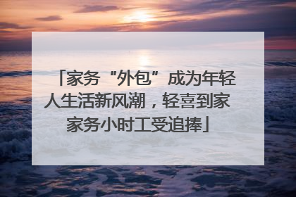 家务“外包”成为年轻人生活新风潮，轻喜到家家务小时工受追捧