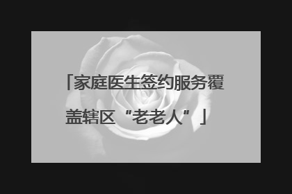家庭医生签约服务覆盖辖区“老老人”