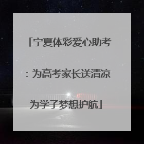 宁夏体彩爱心助考：为高考家长送清凉 为学子梦想护航