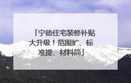 宁德住宅装修补贴大升级！范围扩、标准提、材料简