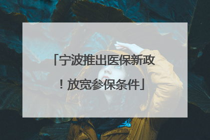 宁波推出医保新政！放宽参保条件