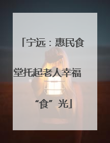 宁远：惠民食堂托起老人幸福“食”光