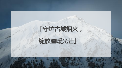 守护古城烟火，绽放温暖光芒