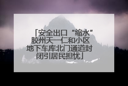 安全出口“缩水” 胶州天一仁和小区地下车库北门通道封闭引居民担忧