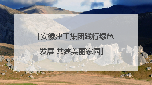 安徽建工集团践行绿色发展 共建美丽家园