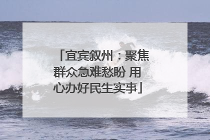 宜宾叙州：聚焦群众急难愁盼 用心办好民生实事