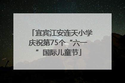 宜宾江安连天小学庆祝第75个“六一”国际儿童节