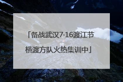 备战武汉7·16渡江节 横渡方队火热集训中