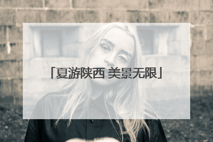 夏游陕西 美景无限