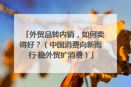外贸品转内销，如何卖得好？（中国消费向新而行·稳外贸扩消费）