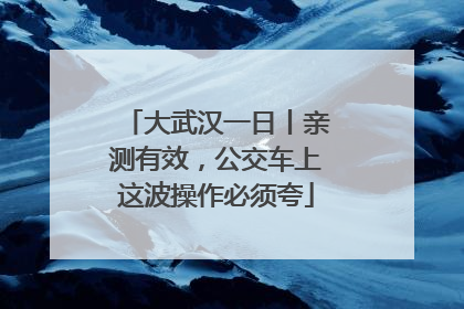 大武汉一日丨亲测有效，公交车上这波操作必须夸