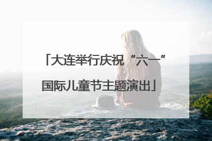 大连举行庆祝“六一”国际儿童节主题演出