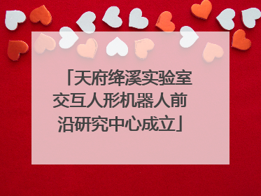 天府绛溪实验室交互人形机器人前沿研究中心成立