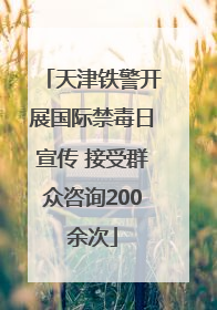 天津铁警开展国际禁毒日宣传 接受群众咨询200余次