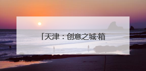 天津：创意之城·箱遇BOX商街启幕
