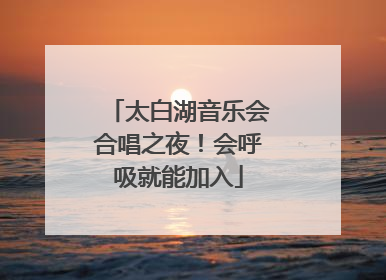太白湖音乐会合唱之夜！会呼吸就能加入