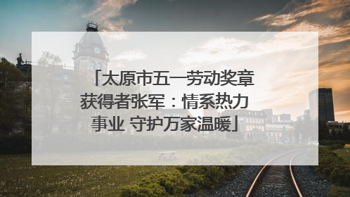 太原市五一劳动奖章获得者张军：情系热力事业 守护万家温暖