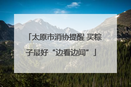 太原市消协提醒 买粽子最好“边看边闻”