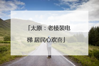 太原：老楼装电梯 居民心欢喜