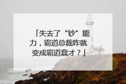 失去了“钞”能力，霸道总裁咋就变成霸道蠢才？