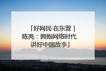 好网民·在东营｜陈亮：拥抱网络时代 讲好中国故事