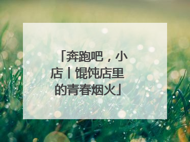 奔跑吧，小店丨馄饨店里的青春烟火