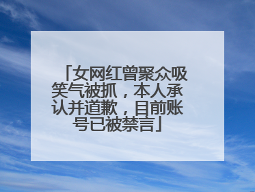 女网红曾聚众吸笑气被抓，本人承认并道歉，目前账号已被禁言