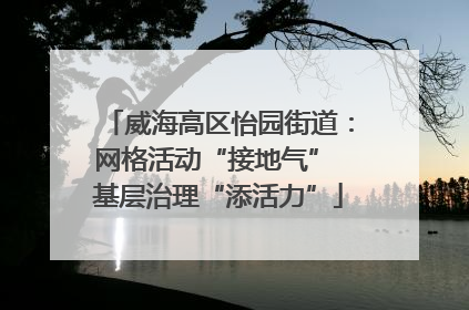 威海高区怡园街道：网格活动“接地气” 基层治理“添活力”