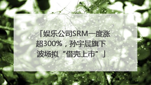 娱乐公司SRM一度涨超300%，孙宇晨旗下波场拟“借壳上市”