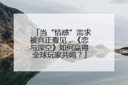 当“情感”需求被真正看见，《恋与深空》如何赢得全球玩家共鸣？