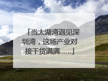 当太湖湾遇见深圳湾，这场产业对接干货满满……