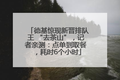 德基惊现新晋排队王 “去茶山”，记者亲测：点单到取餐，耗时6个小时