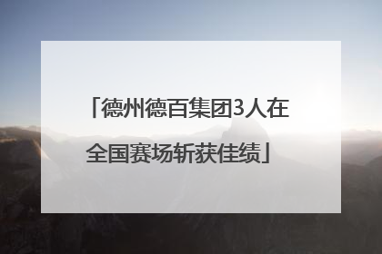 德州德百集团3人在全国赛场斩获佳绩