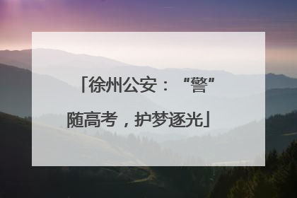 徐州公安：“警”随高考，护梦逐光