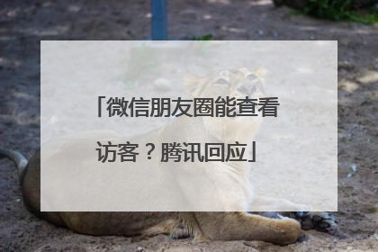 微信朋友圈能查看访客？腾讯回应