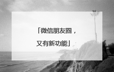 微信朋友圈，又有新功能