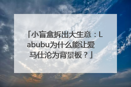 小盲盒拆出大生意：Labubu为什么能让爱马仕沦为背景板？
