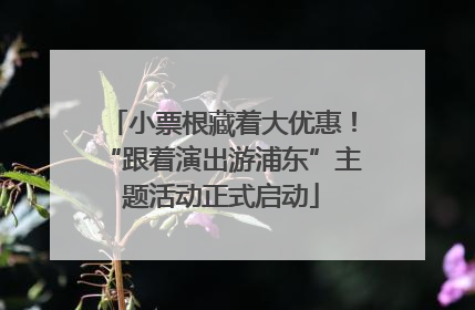 小票根藏着大优惠！“跟着演出游浦东”主题活动正式启动