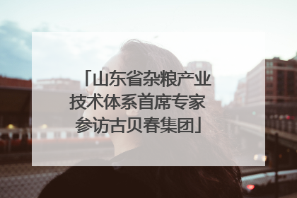 山东省杂粮产业技术体系首席专家参访古贝春集团
