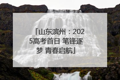 山东滨州：2025高考首日 笔锋逐梦 青春启航