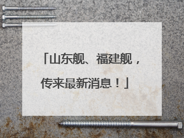 山东舰、福建舰，传来最新消息！