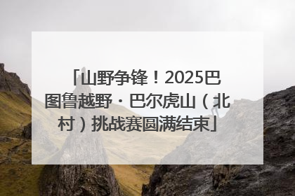 山野争锋！2025巴图鲁越野・巴尔虎山（北村）挑战赛圆满结束