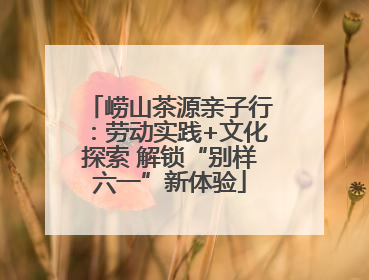 崂山茶源亲子行：劳动实践+文化探索 解锁“别样六一”新体验