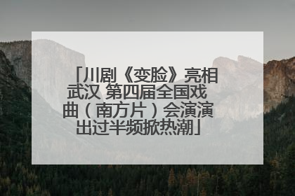 川剧《变脸》亮相武汉 第四届全国戏曲（南方片）会演演出过半频掀热潮